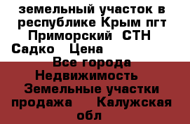 земельный участок в республике Крым пгт Приморский  СТН  Садко › Цена ­ 1 250 000 - Все города Недвижимость » Земельные участки продажа   . Калужская обл.